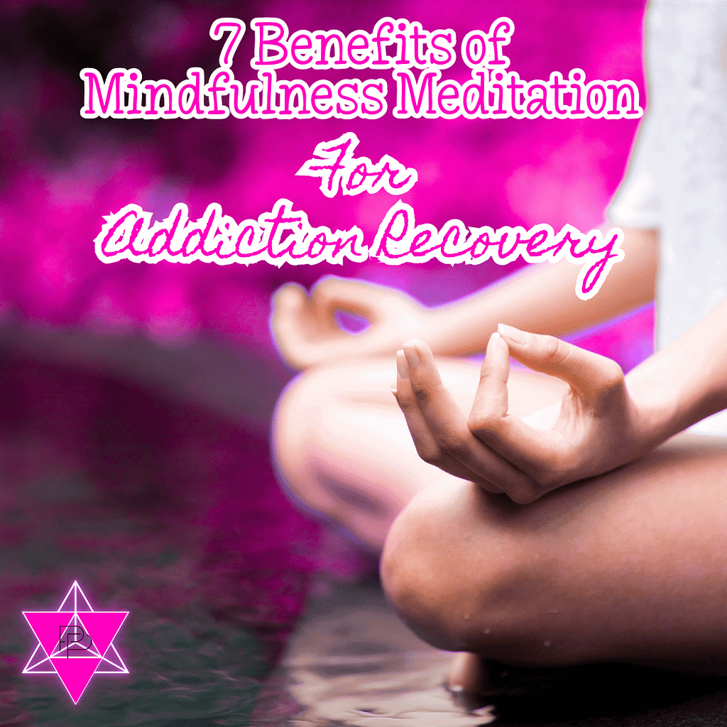 7 Benefits of Mindfulness Meditation for Addiction Recovery