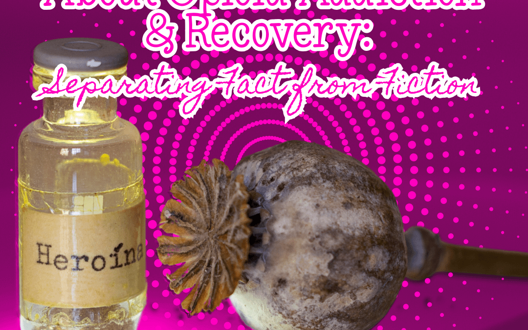Breaking the Myths About Opioid Addiction & Recovery: Separating Fact from Fiction